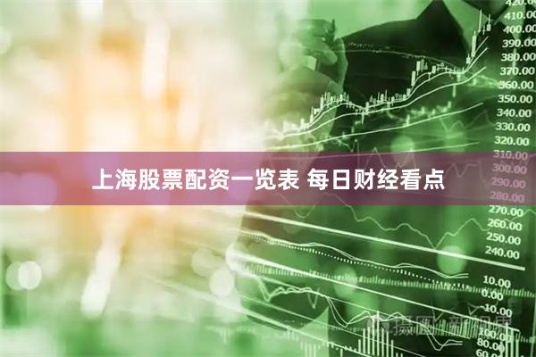 上海股票配资一览表 每日财经看点