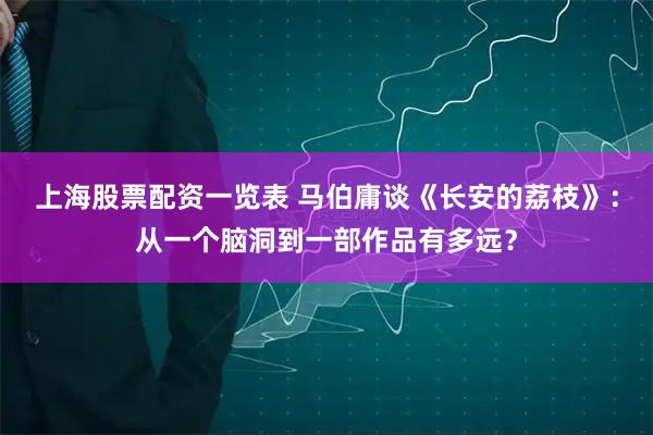 上海股票配资一览表 马伯庸谈《长安的荔枝》：从一个脑洞到一部作品有多远？