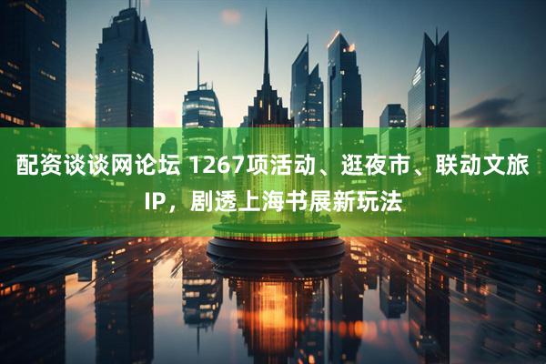 配资谈谈网论坛 1267项活动、逛夜市、联动文旅IP，剧透上海书展新玩法