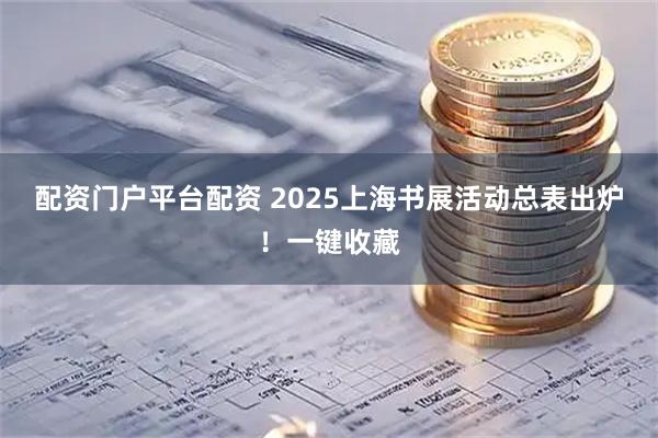 配资门户平台配资 2025上海书展活动总表出炉！一键收藏