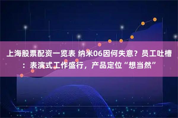 上海股票配资一览表 纳米06因何失意？员工吐槽：表演式工作盛行，产品定位“想当然”
