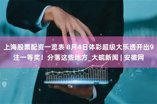 上海股票配资一览表 8月4日体彩超级大乐透开出9注一等奖！分落这些地方_大皖新闻 | 安徽网