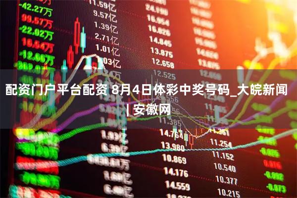 配资门户平台配资 8月4日体彩中奖号码_大皖新闻 | 安徽网