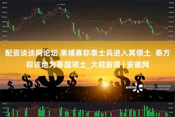 配资谈谈网论坛 柬埔寨称泰士兵进入其领土  泰方称该地为泰国领土_大皖新闻 | 安徽网