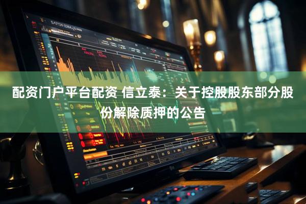 配资门户平台配资 信立泰：关于控股股东部分股份解除质押的公告