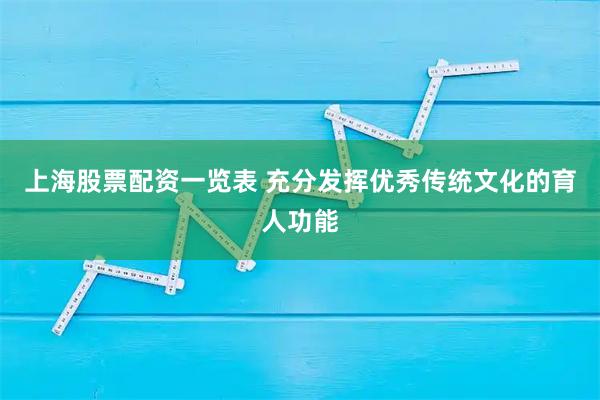 上海股票配资一览表 充分发挥优秀传统文化的育人功能