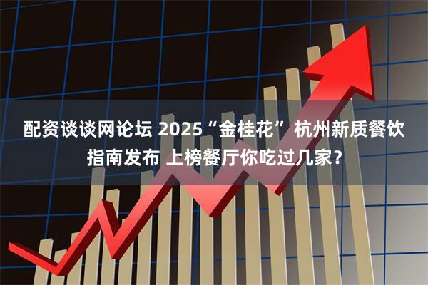 配资谈谈网论坛 2025“金桂花” 杭州新质餐饮指南发布 上榜餐厅你吃过几家？